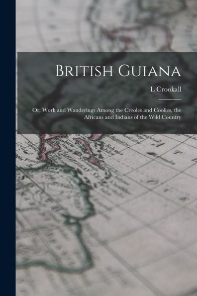 British Guiana; Or, Work And Wanderings Among The Creoles And Coolies, The Africans And Indians Of The Wild Country