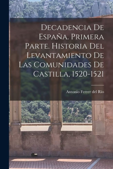 Decadencia De España. Primera Parte. Historia Del Levantamiento De Las Comunidades De Castilla, 1520-1521 (Spanish Edition)
