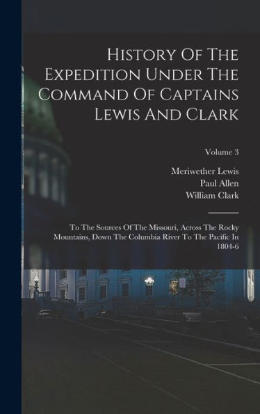 History Of The Expedition Under The Command Of Captains Lewis And Clark: To The Sources Of The Missouri, Across The Rocky Mountains, Down The Columbia River To The Pacific In 1804-6; Volume 3