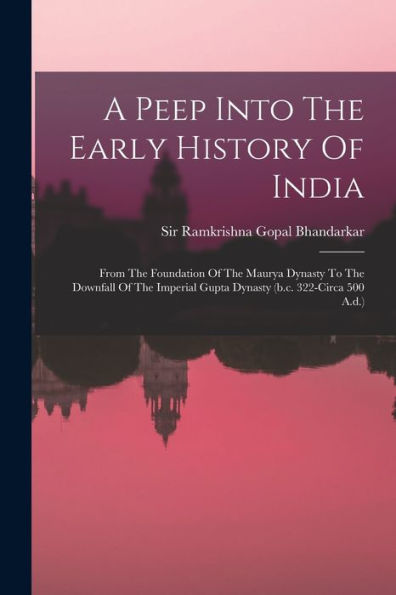 A Peep Into The Early History Of India: From The Foundation Of The Maurya Dynasty To The Downfall Of The Imperial Gupta Dynasty (B.C. 322-Circa 500 A.D.)
