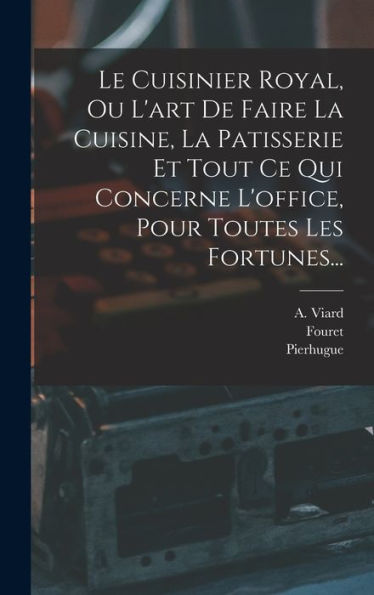 Le Cuisinier Royal, Ou L'Art De Faire La Cuisine, La Patisserie Et Tout Ce Qui Concerne L'Office, Pour Toutes Les Fortunes... (French Edition)