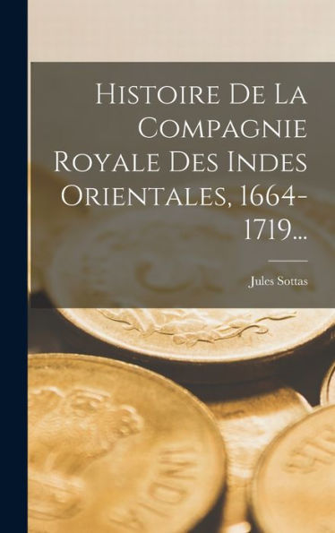 Histoire De La Compagnie Royale Des Indes Orientales, 1664-1719... (French Edition)