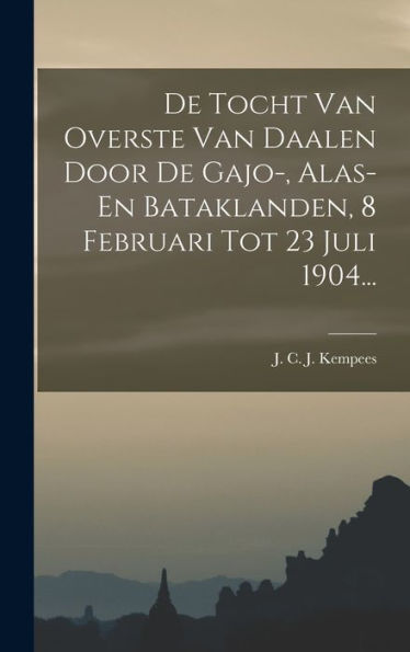 De Tocht Van Overste Van Daalen Door De Gajo-, Alas- En Bataklanden, 8 Februari Tot 23 Juli 1904... (Dutch Edition)