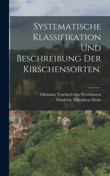 Systematische Klassifikation Und Beschreibung Der Kirschensorten. (German Edition)