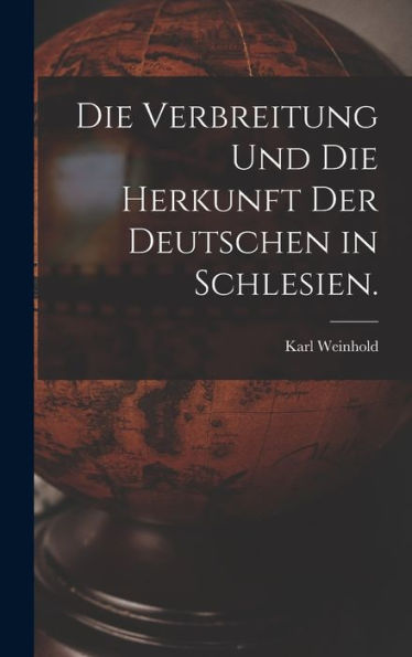 Die Verbreitung Und Die Herkunft Der Deutschen In Schlesien. (German Edition)