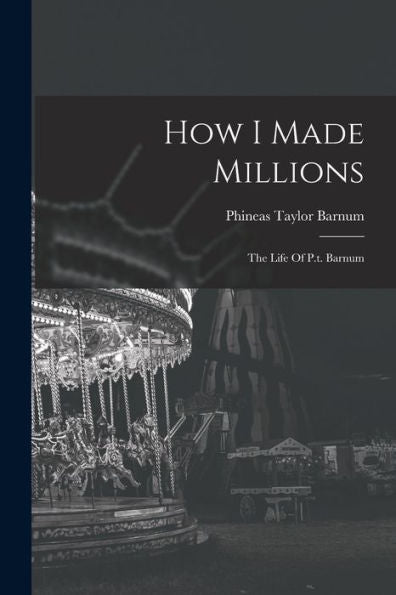 How I Made Millions: The Life Of P.T. Barnum