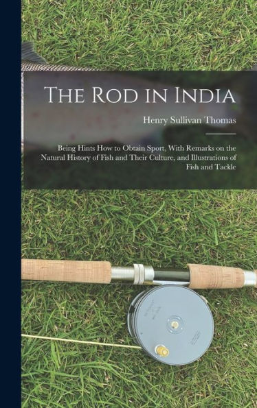 The Rod In India: Being Hints How To Obtain Sport, With Remarks On The Natural History Of Fish And Their Culture, And Illustrations Of Fish And Tackle