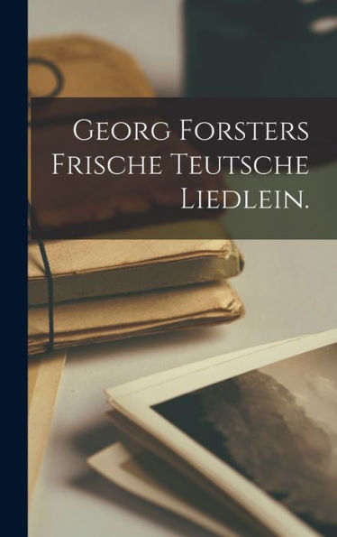 Georg Forsters Frische Teutsche Liedlein. (German Edition)