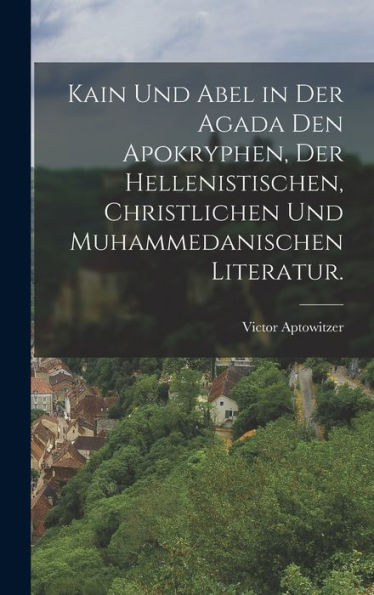 Kain Und Abel In Der Agada Den Apokryphen, Der Hellenistischen, Christlichen Und Muhammedanischen Literatur. (German Edition)
