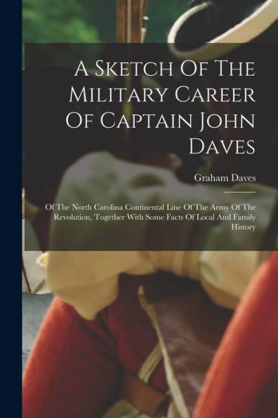 A Sketch Of The Military Career Of Captain John Daves: Of The North Carolina Continental Line Of The Army Of The Revolution, Together With Some Facts Of Local And Family History