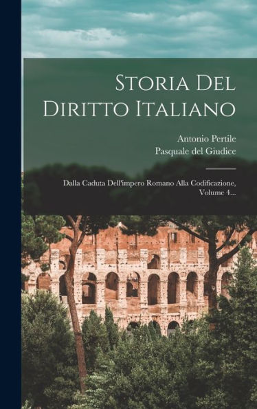 Storia Del Diritto Italiano: Dalla Caduta Dell'Impero Romano Alla Codificazione, Volume 4... (Italian Edition)