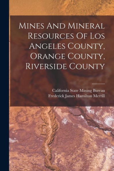 Mines And Mineral Resources Of Los Angeles County, Orange County, Riverside County