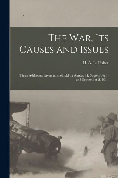 The War, Its Causes And Issues: Three Addresses Given In Sheffield On August 31, September 1, And September 2, 1914