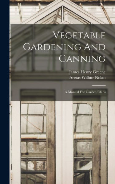 Vegetable Gardening And Canning: A Manual For Garden Clubs