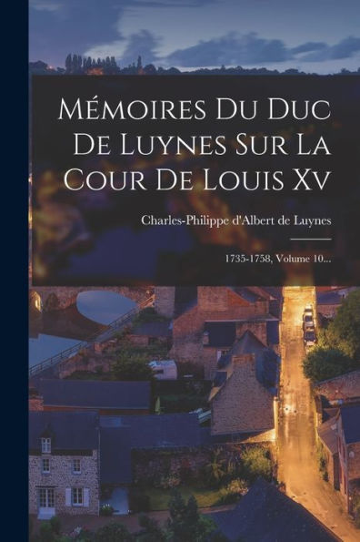 Mémoires Du Duc De Luynes Sur La Cour De Louis Xv: 1735-1758, Volume 10... (French Edition)