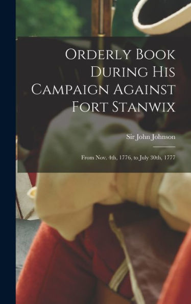 Orderly Book During His Campaign Against Fort Stanwix: From Nov. 4Th, 1776, To July 30Th, 1777