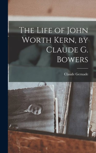 The Life Of John Worth Kern, By Claude G. Bowers