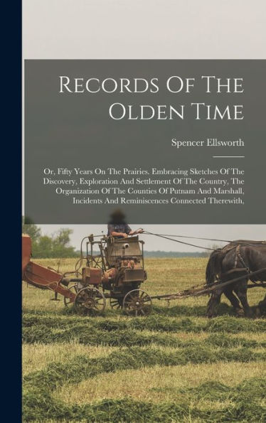 Records Of The Olden Time: Or, Fifty Years On The Prairies. Embracing Sketches Of The Discovery, Exploration And Settlement Of The Country, The ... And Reminiscences Connected Therewith,