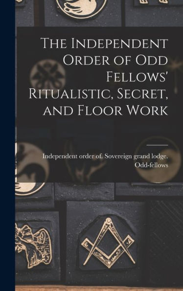 The Independent Order Of Odd Fellows' Ritualistic, Secret, And Floor Work