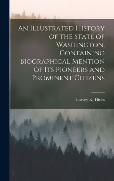 An Illustrated History Of The State Of Washington, Containing Biographical Mention Of Its Pioneers And Prominent Citizens