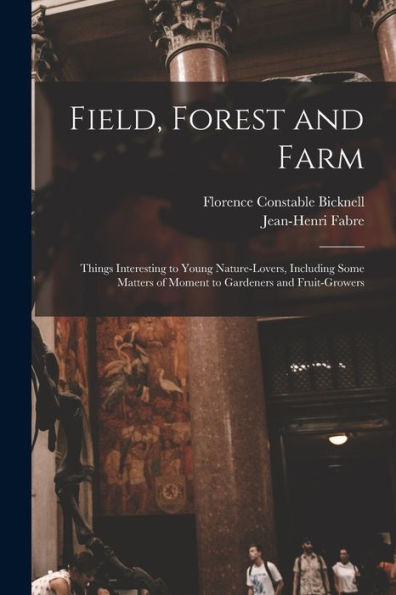 Field, Forest And Farm; Things Interesting To Young Nature-Lovers, Including Some Matters Of Moment To Gardeners And Fruit-Growers