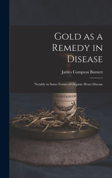 Gold As A Remedy In Disease: Notably In Some Forms Of Organic Heart Disease