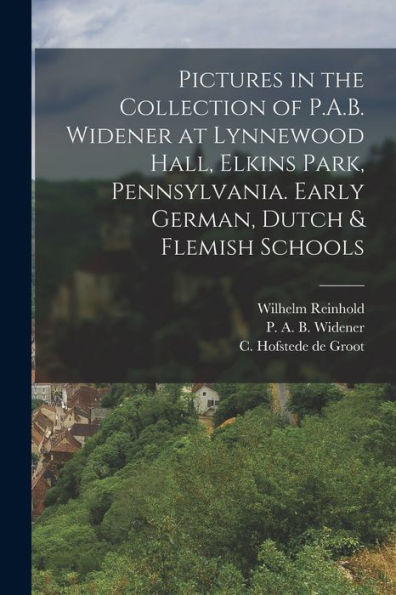 Pictures In The Collection Of P.A.B. Widener At Lynnewood Hall, Elkins Park, Pennsylvania. Early German, Dutch & Flemish Schools
