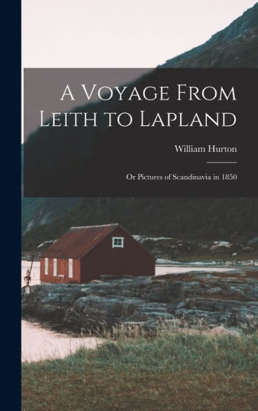 A Voyage From Leith To Lapland: Or Pictures Of Scandinavia In 1850