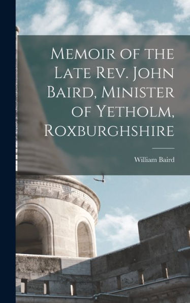 Memoir Of The Late Rev. John Baird, Minister Of Yetholm, Roxburghshire