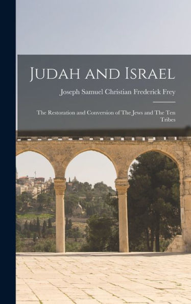 Judah And Israel: The Restoration And Conversion Of The Jews And The Ten Tribes