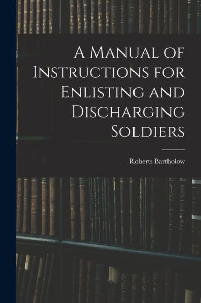 A Manual Of Instructions For Enlisting And Discharging Soldiers