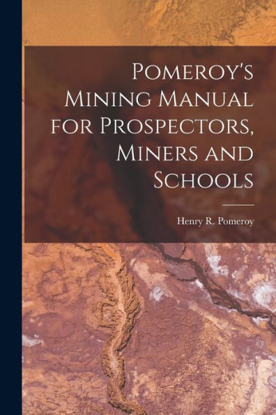 Pomeroy'S Mining Manual For Prospectors, Miners And Schools