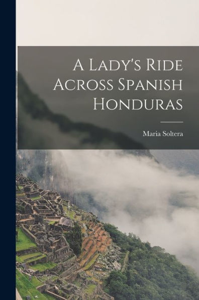 A Lady'S Ride Across Spanish Honduras