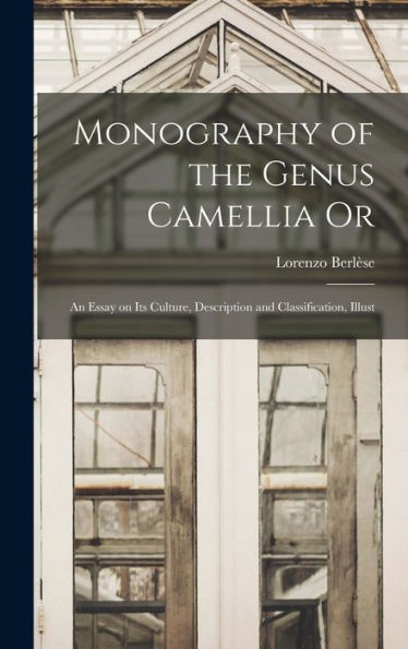 Monography Of The Genus Camellia Or: An Essay On Its Culture, Description And Classification, Illust