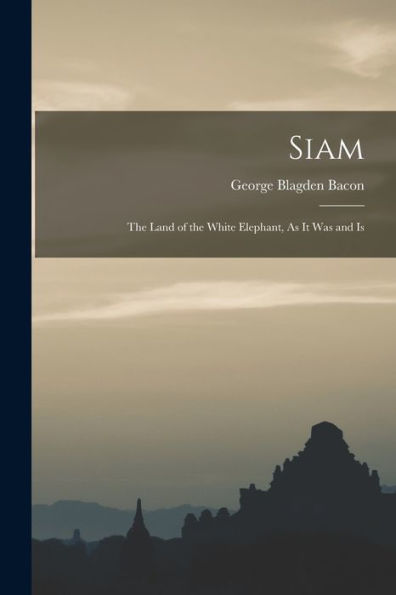 Siam: The Land Of The White Elephant, As It Was And Is