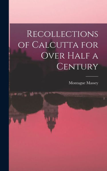 Recollections Of Calcutta For Over Half A Century