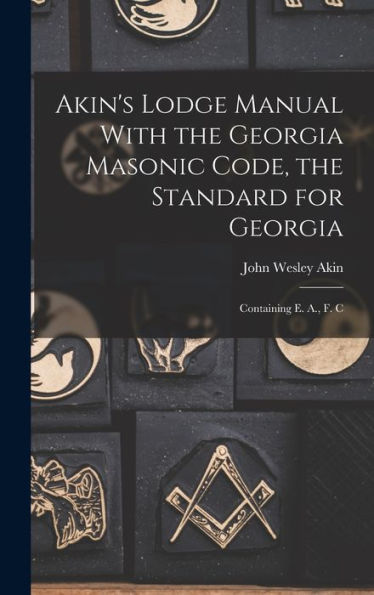 Akin'S Lodge Manual With The Georgia Masonic Code, The Standard For Georgia: Containing E. A., F. C