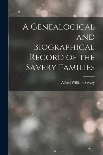 A Genealogical And Biographical Record Of The Savery Families