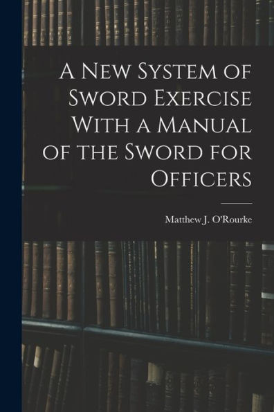 A New System Of Sword Exercise With A Manual Of The Sword For Officers