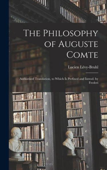 The Philosophy Of Auguste Comte; Authorised Translation, To Which Is Prefixed And Introd. By Frederi