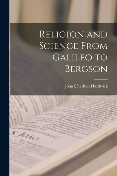 Religion And Science From Galileo To Bergson