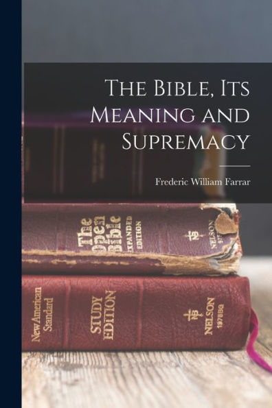The Bible, Its Meaning And Supremacy