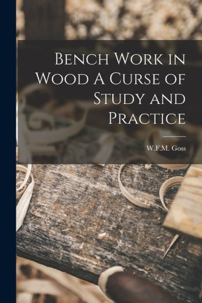 Bench Work In Wood A Curse Of Study And Practice
