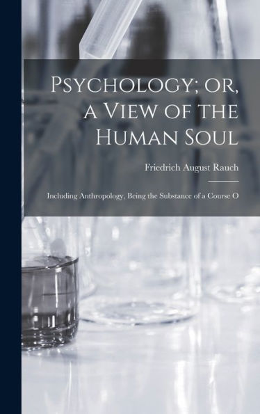 Psychology; Or, A View Of The Human Soul: Including Anthropology, Being The Substance Of A Course O