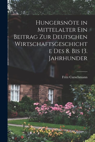 Hungersnöte In Mittelalter Ein Beitrag Zur Deutschen Wirtschaftsgeschichte Des 8. Bis 13. Jahrhunder