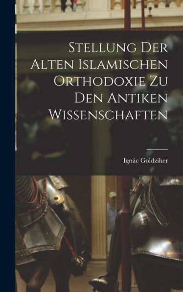 Stellung Der Alten Islamischen Orthodoxie Zu Den Antiken Wissenschaften (German Edition)