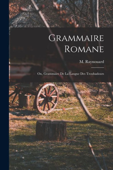 Grammaire Romane: Ou, Grammaire De La Langue Des Troubadours (French Edition)
