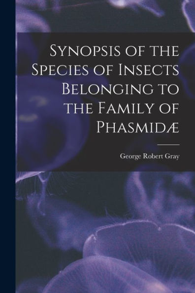 Synopsis Of The Species Of Insects Belonging To The Family Of Phasmidæ