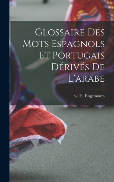 Glossaire Des Mots Espagnols Et Portugais Dérivés De L'Arabe (French Edition)
