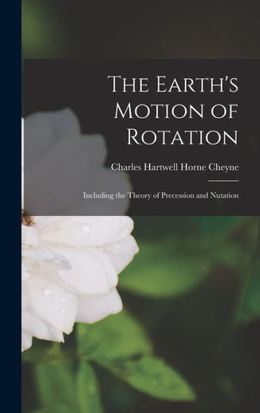 The Earth'S Motion Of Rotation: Including The Theory Of Precession And Nutation